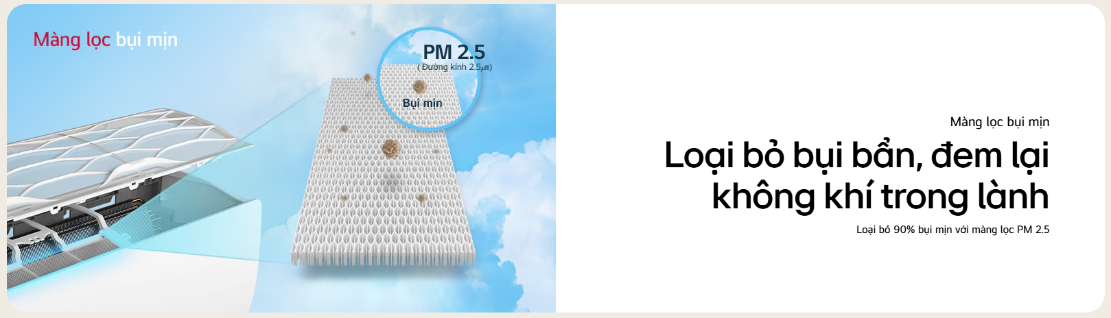 Bộ lọc PM2.5: Bộ lọc sẽ giữ lại những hạt bụi có kích thước nhỏ (PM2.5) giúp cho không gian phòng thông thoáng hơn, an toàn đối với sức khỏe người dùng.